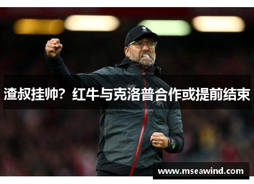 渣叔挂帅？红牛与克洛普合作或提前结束